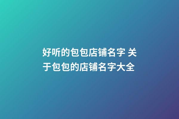 好听的包包店铺名字 关于包包的店铺名字大全-第1张-店铺起名-玄机派